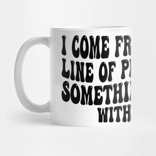 i come from a long line of people with something wrong with them Mug